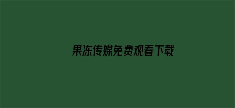 >果冻传媒免费观看下载横幅海报图