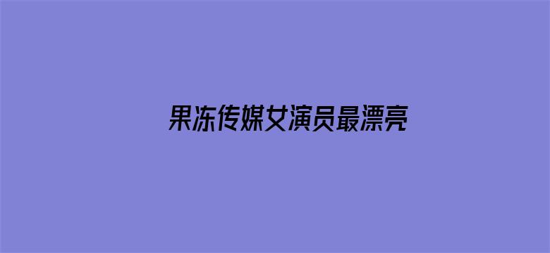 >果冻传媒女演员最漂亮是谁横幅海报图